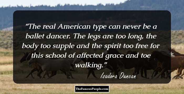 The real American type can never be a ballet dancer. The legs are too long, the body too supple and the spirit too free for this school of affected grace and toe walking.