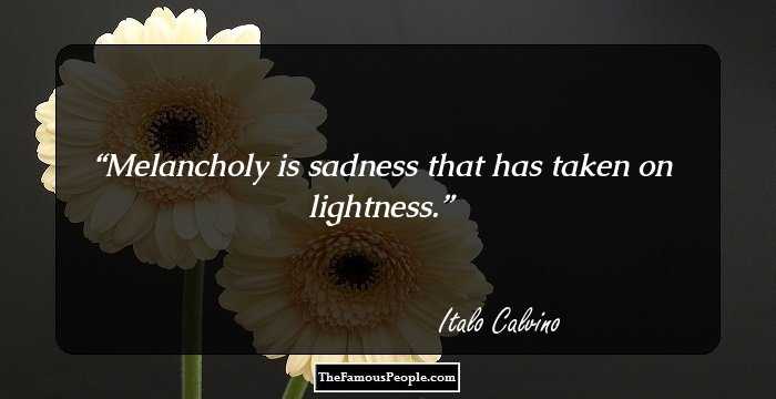 Melancholy is sadness that has taken on lightness.