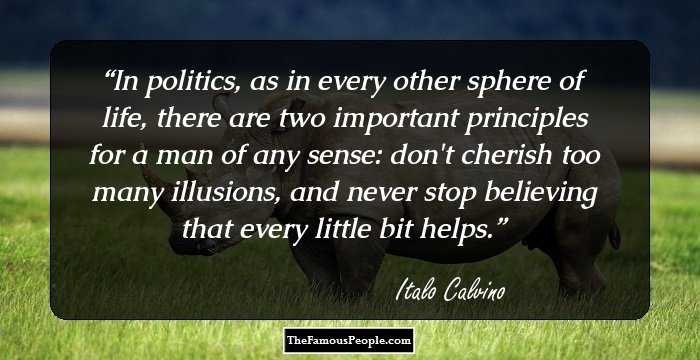 In politics, as in every other sphere of life, there are two important principles for a man of any sense: don't cherish too many illusions, and never stop believing that every little bit helps.