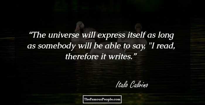 The universe will express itself as long as somebody will be able to say, 