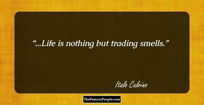 ...Life is nothing but trading smells.