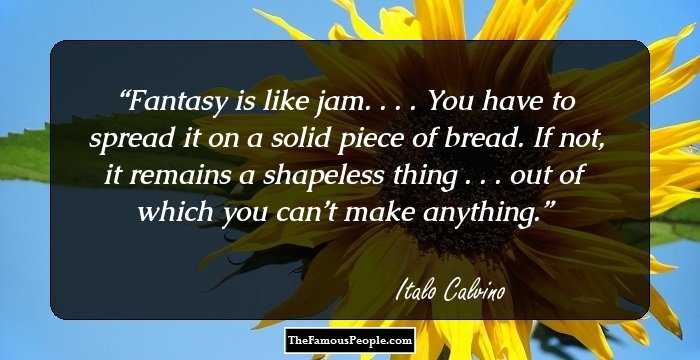 Fantasy is like jam. . . . You have to spread it on a solid piece of bread. If not, it remains a shapeless thing . . . out of which you can’t make anything.