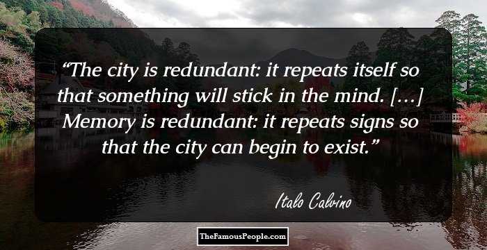 The city is redundant: it repeats itself so that something will stick in the mind.

[…]

Memory is redundant: it repeats signs so that the city can begin to exist.