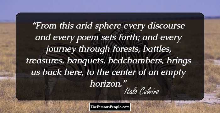 From this arid sphere every discourse and every poem sets forth; and every journey
through forests, battles, treasures, banquets, bedchambers, brings us back here, to the center
of an empty horizon.