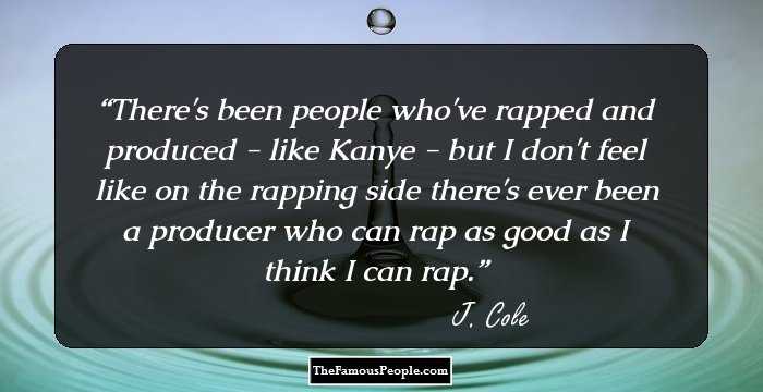 There's been people who've rapped and produced - like Kanye - but I don't feel like on the rapping side there's ever been a producer who can rap as good as I think I can rap.