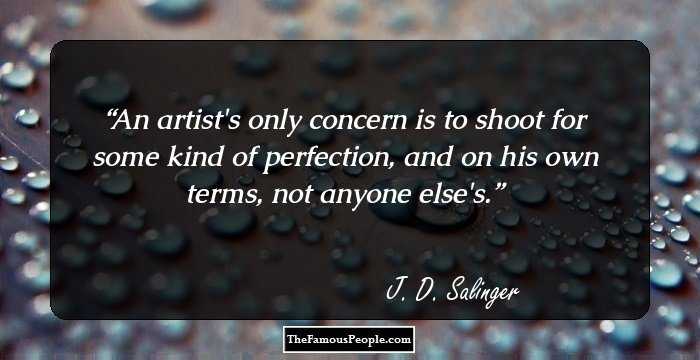An artist's only concern is to shoot for some kind of perfection, and on his own terms, not anyone else's.
