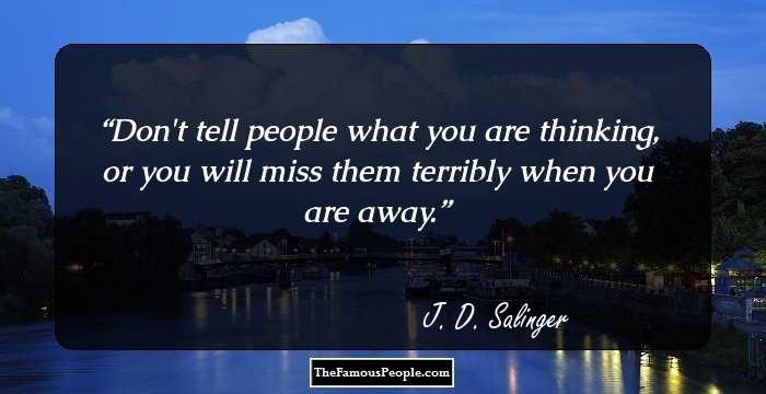 Don't tell people what you are thinking, or you will miss them terribly when you are away.