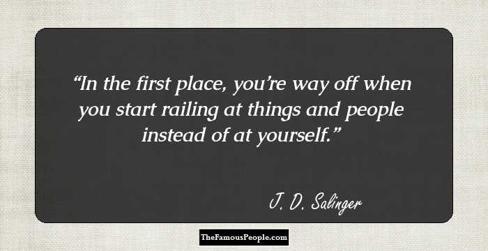 In the first place, you’re way off when you start railing at things and people instead of at yourself.