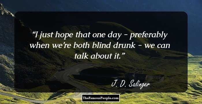 I just hope that one day - preferably when we’re both blind drunk - we can talk about it.