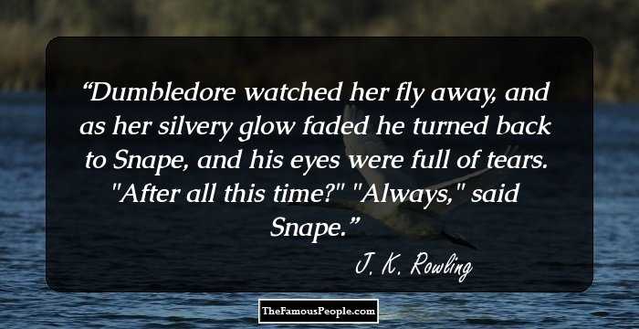 Dumbledore watched her fly away, and as her silvery glow faded he turned back to Snape, and his eyes were full of tears.
