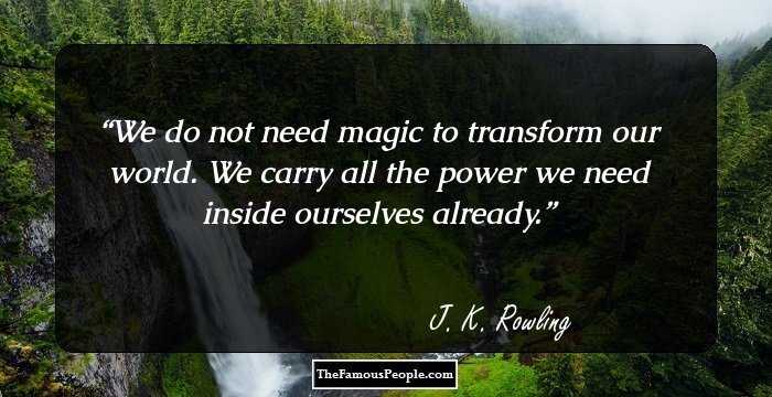 We do not need magic to transform our world. We carry all the power we need inside ourselves already.
