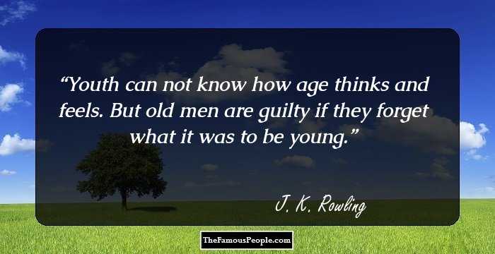 Youth can not know how age thinks and feels. But old men are guilty if they forget what it was to be young.