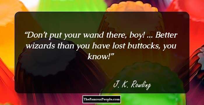 Don’t put your wand there, boy! ... Better wizards than you have lost buttocks, you know!