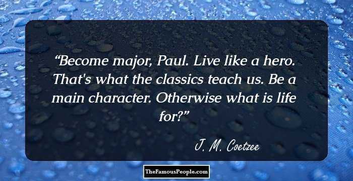 Become major, Paul. Live like a hero. That's what the classics teach us. Be a main character. Otherwise what is life for?