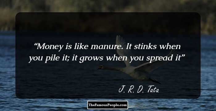 Money is like manure. It stinks when you pile it; it grows when you spread it