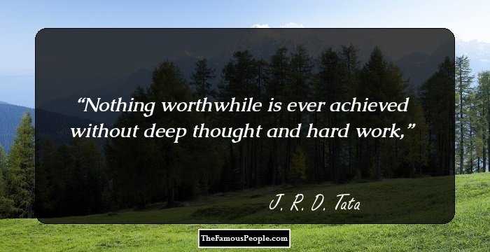 Nothing worthwhile is ever achieved without deep thought and hard work,