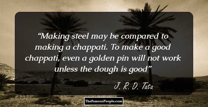 Making steel may be compared to making a chappati. To make a good chappati, even a golden pin will not work unless the dough is good