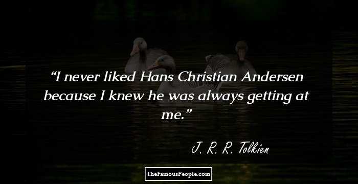 I never liked Hans Christian Andersen because I knew he was always getting at me.