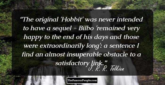 The original 'Hobbit' was never intended to have a sequel - Bilbo 'remained very happy to the end of his days and those were extraordinarily long': a sentence I find an almost insuperable obstacle to a satisfactory link.