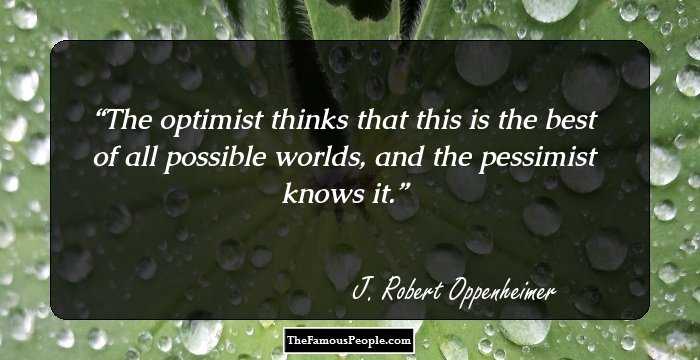 The optimist thinks that this is the best of all possible worlds, and the pessimist knows it.