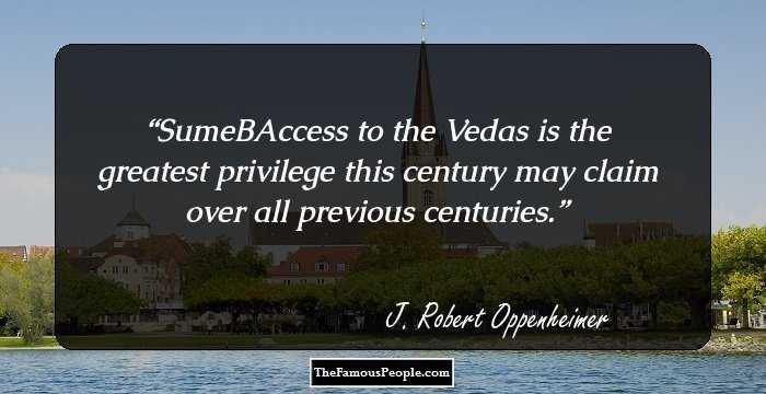SumeBAccess to the Vedas is the greatest privilege this century may claim over all previous centuries.