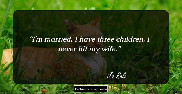 I'm married, I have three children, I never hit my wife.