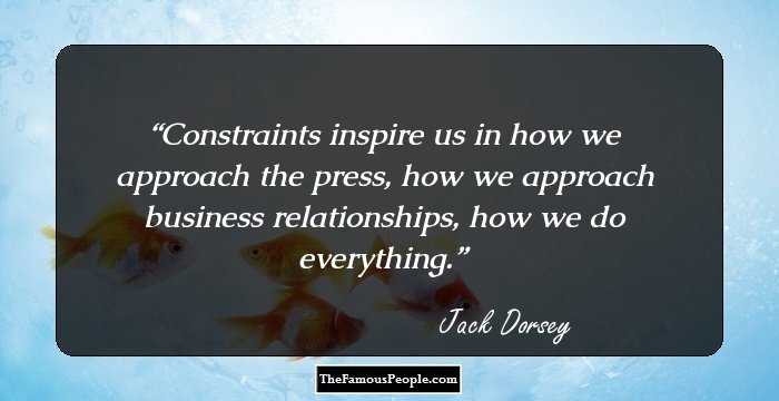 Constraints inspire us in how we approach the press, how we approach business relationships, how we do everything.