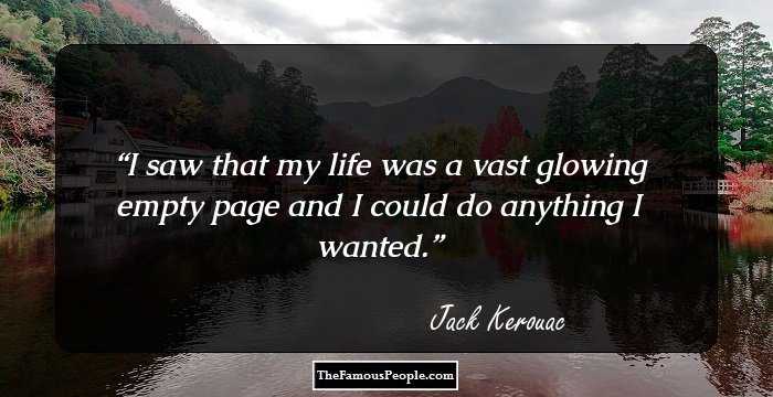 I saw that my life was a vast glowing empty page and I could do anything I wanted.