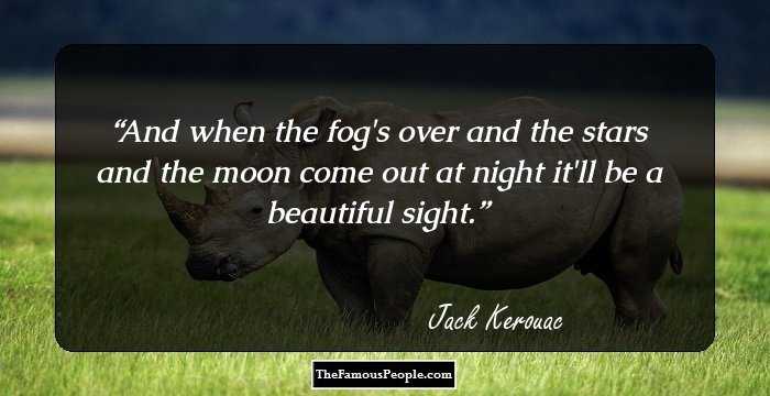 And when the fog's over and the stars and the moon come out at night it'll be a beautiful sight.