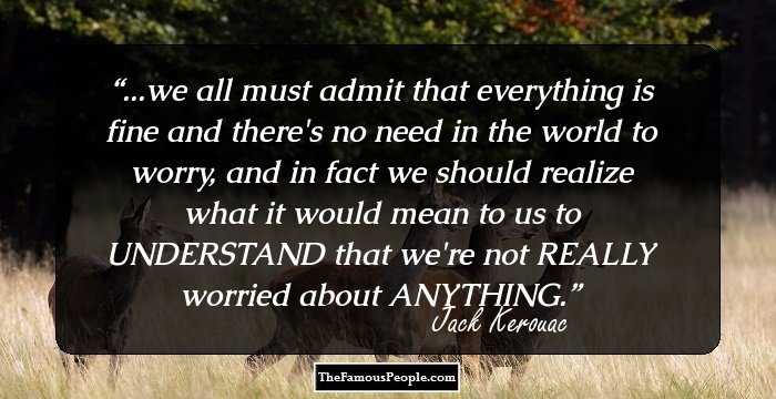 ...we all must admit that everything is fine and there's no need in the world to worry, and in fact we should realize what it would mean to us to UNDERSTAND that we're not REALLY worried about ANYTHING.