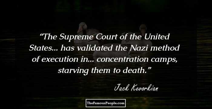 The Supreme Court of the United States... has validated the Nazi method of execution in... concentration camps, starving them to death.