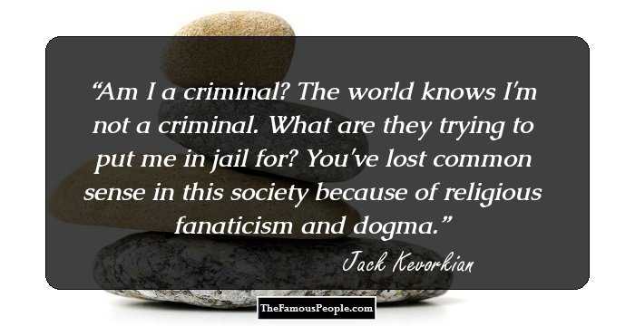 Am I a criminal? The world knows I'm not a criminal. What are they trying to put me in jail for? You've lost common sense in this society because of religious fanaticism and dogma.