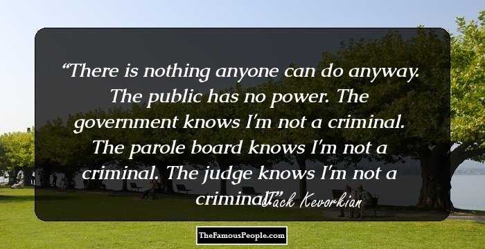 There is nothing anyone can do anyway. The public has no power. The government knows I'm not a criminal. The parole board knows I'm not a criminal. The judge knows I'm not a criminal.
