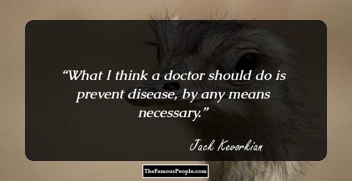 What I think a doctor should do is prevent disease, by any means necessary.