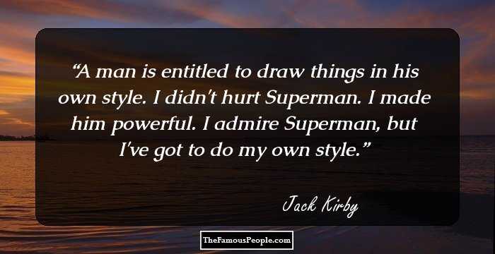 A man is entitled to draw things in his own style. I didn't hurt Superman. I made him powerful. I admire Superman, but I've got to do my own style.