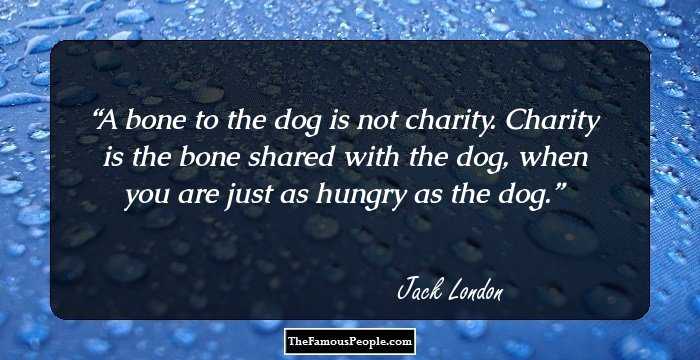 A bone to the dog is not charity. Charity is the bone shared with the dog, when you are just as hungry as the dog.