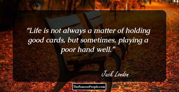 Life is not always a matter of holding good cards, but sometimes, playing a poor hand well.