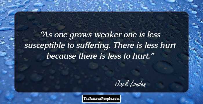 As one grows weaker one is less susceptible to suffering. There is less hurt because there is less to hurt.