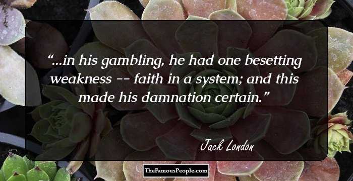 ...in his gambling, he had one besetting weakness -- faith in a system; and this made his damnation certain.
