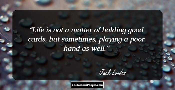 Life is not a matter of holding good cards, but sometimes, playing a poor hand as well.