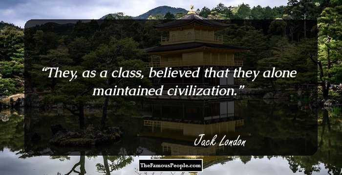 They, as a class, believed that they alone maintained civilization.