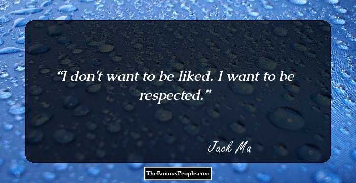 I don't want to be liked. I want to be respected.
