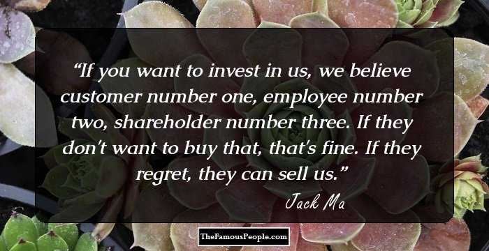 If you want to invest in us, we believe customer number one, employee number two, shareholder number three. If they don't want to buy that, that's fine. If they regret, they can sell us.