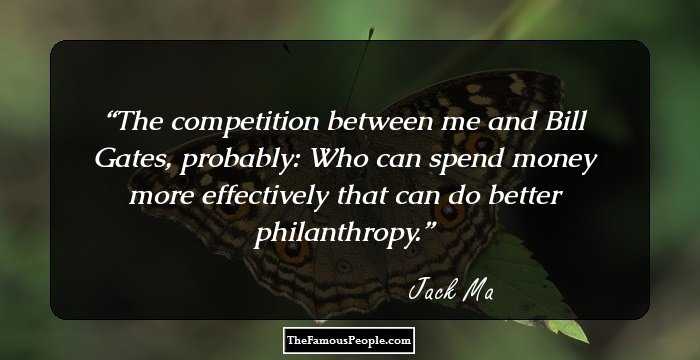 The competition between me and Bill Gates, probably: Who can spend money more effectively that can do better philanthropy.