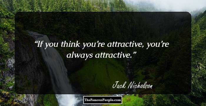 If you think you’re attractive, you’re always attractive.