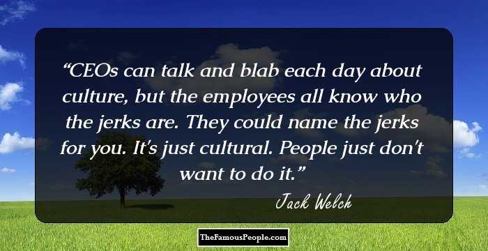 CEOs can talk and blab each day about culture, but the employees all know who the jerks are. They could name the jerks for you. It's just cultural. People just don't want to do it.