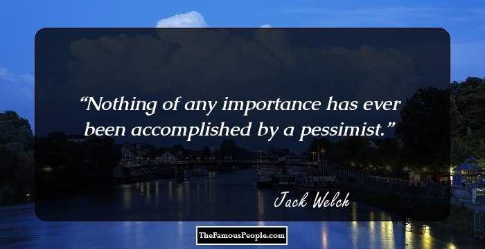 Nothing of any importance has ever been accomplished by a pessimist.
