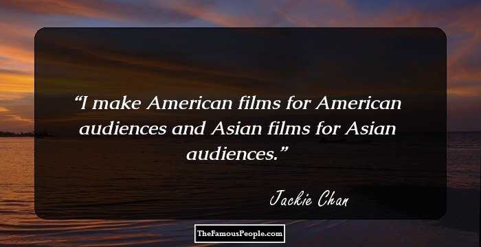 I make American films for American audiences and Asian films for Asian audiences.