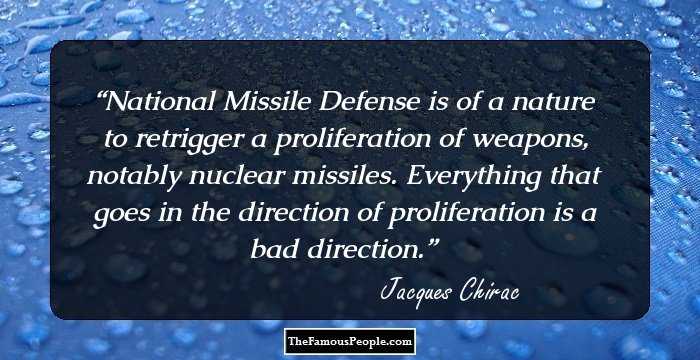 National Missile Defense is of a nature to retrigger a proliferation of weapons, notably nuclear missiles. Everything that goes in the direction of proliferation is a bad direction.