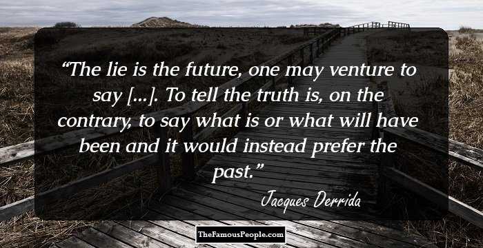 The lie is the future, one may venture to say [...]. To tell the truth is, on the contrary, to say what is or what will have been and it would instead prefer the past.